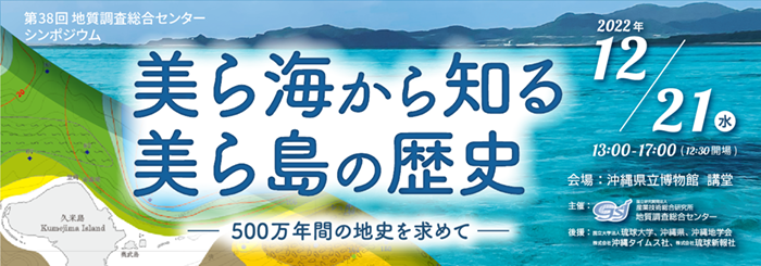 第38回 GSJシンポジウム「美ら海から知る美ら島の歴史 ~500万年間の地史を求めて~」