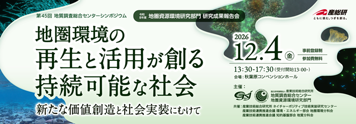 第45回 GSJシンポジウム「地圏環境の再生と活用が創る持続可能な社会-新たな価値創造と社会実装にむけて―」